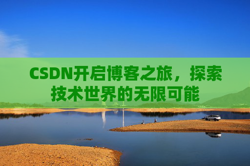 CSDN开启博客之旅，探索技术世界的无限可能
